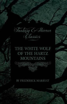 The White Wolf of the Hartz Mountains (Fantasy and Horror Classics) by Captain Frederick Marryat