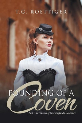 Founding of a Coven: And Other Stories of New England's Dark Side T G Roettiger 9781524695385