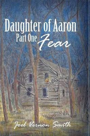 Daughter of Aaron: Part One Fear Joel Vernon Smith 9781480971523