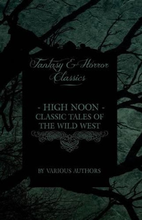 High Noon - Classic Tales of the Wild West - Hopalong Cassidy, The Cisco Kid, Stagecoach, Destry Rides Again, Western Union, The Virginian (Fantasy and Horror Classics) by Various
