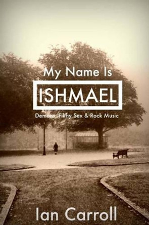 My Name Is Ishmael: A Tale of Demons, Sex & Music Ian Carroll 9781511492584