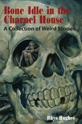 Bone Idle in the Charnel House by Rhys Hughes