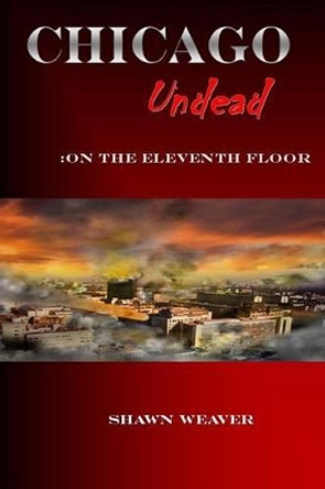 Chicago Undead: On the eleventh floor Shawn Weaver 9781494946722