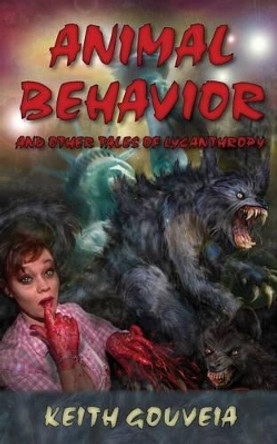 Animal Behavior and Other Tales of Lycanthropy Keith Gouveia 9781940761084