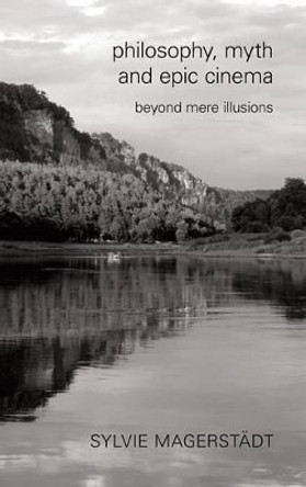 Philosophy, Myth and Epic Cinema: Beyond Mere Illusions Sylvie Magerstadt 9781783482504