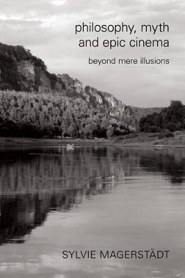 Philosophy, Myth and Epic Cinema: Beyond Mere Illusions Sylvie Magerstadt 9781783482511