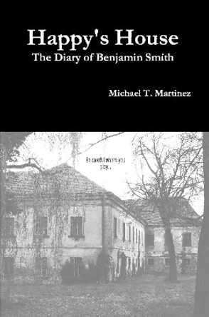 Happy's House: The Diary of Benjamin Smith by Michael T. Martinez