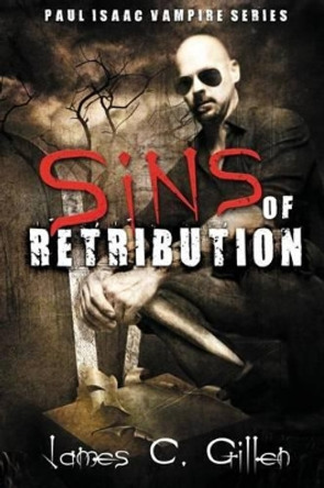 Sins of Retribution: A Paul Isaac Vampire Novel James C Gillen 9781942212065