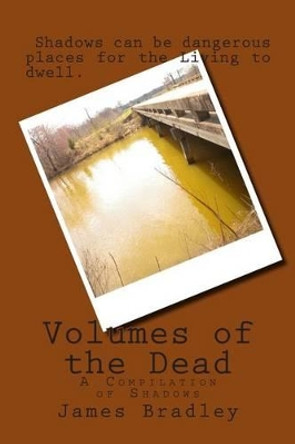 Volumes of the Dead: A Compilation of Shadows James Andrew Bradley 9781483979939