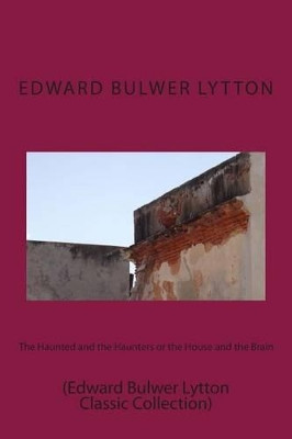 The Haunted and the Haunters or the House and the Brain by Sir Edward Bulwer Lytton, Sir