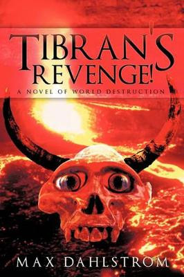 Tibran's Revenge!: A Novel of World Destruction Max Dahlstrom 9781456730000