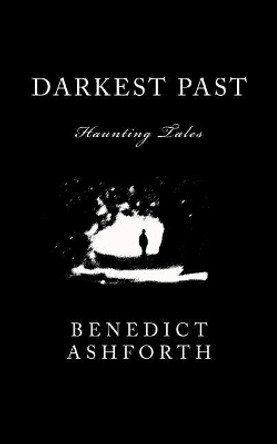 Darkest Past: Haunting Tales Benedict Ashforth 9781500971939