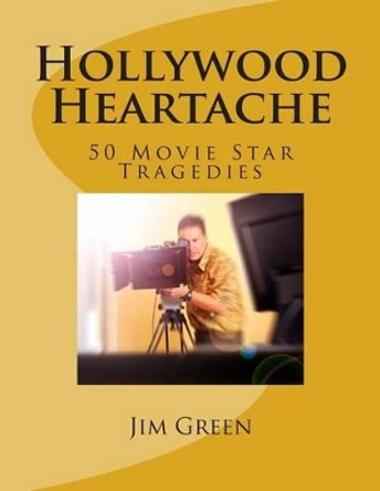 Hollywood Heartache: 50 Movie Star Tragedies Jim Green 9781495471438