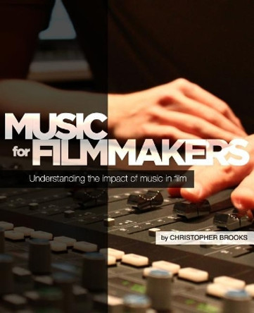 Music for Filmmakers: Understanding the impact of music in film Christopher Brooks 9781502319142
