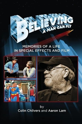Believing a Man Can Fly: Memories of a Life in Special Effects and Film Colin Chilvers 9781629335179