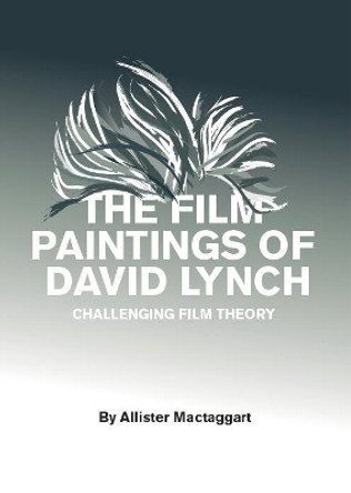 The Film Paintings of David Lynch: Challenging Film Theory Allister Mactaggart 9781841503325