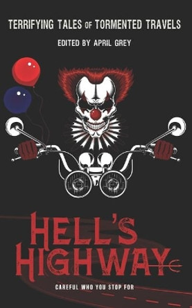 Hell's Highway: Terrifying Tales of Tormented Travels April Grey 9781703966008