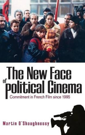 The New Face of Political Cinema: Commitment in French Film since 1995 Martin O'Shaughnessy 9781845453220