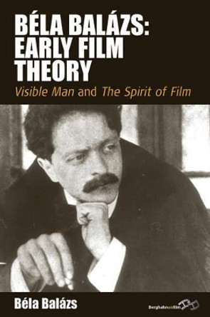 Bela Balazs' Early Film Theory: Visible Man and The Spirit of Film Bela Balazs 9781845456603