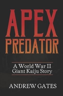Apex Predator (A World War II Giant Kaiju Story) Andrew Gates 9781709981357
