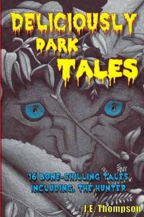 Deliciously Dark Tales: 16 bone chilling tales, including The Hunter J E Thompson 9781502545794