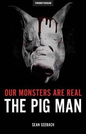 Our Monsters Are Real: The Pig Man Sean Seebach 9780692666142