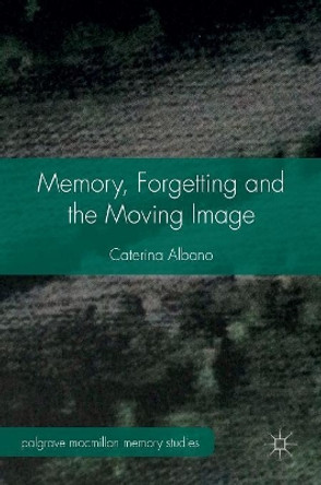 Memory, Forgetting and the Moving Image Caterina Albano 9781137365873