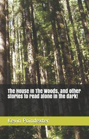 The House In The Woods, and other stories to read alone in the dark! Kevin Poindexter 9781705898673