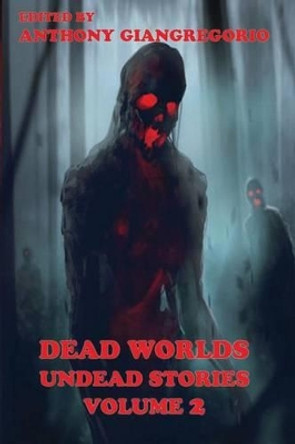 Dead Worlds: Undead Stories ( A Zombie Anthology) Volume 2 Anthony Giangregorio 9781935458210