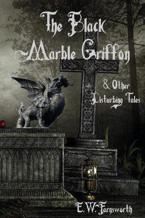 The Black Marble Griffon: & Other Disturbing Tales E W Farnsworth 9781945967375