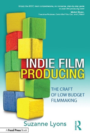 Independent Film Producing: The Craft of Low Budget Filmmaking Suzanne Lyons 9781138136649