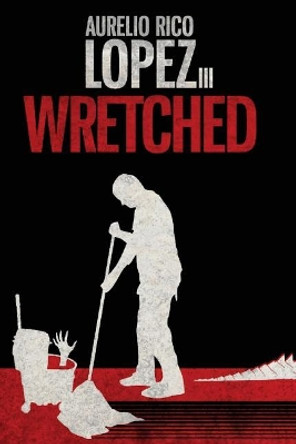 Wretched Aurelio Rico Lopez, III 9781545117897