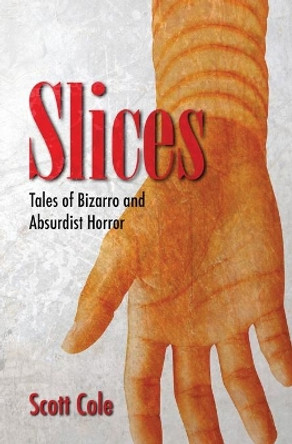 Slices: Tales of Bizarro and Absurdist Horror Scott Cole 9780692922910