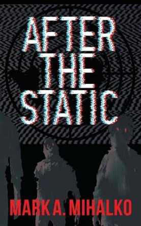 After the Static by Mark A Mihalko