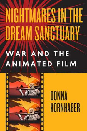 Nightmares in the Dream Sanctuary: War and the Animated Film Donna Kornhaber 9780226472683