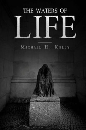 The Waters of Life Michael H Kelly 9781530728206