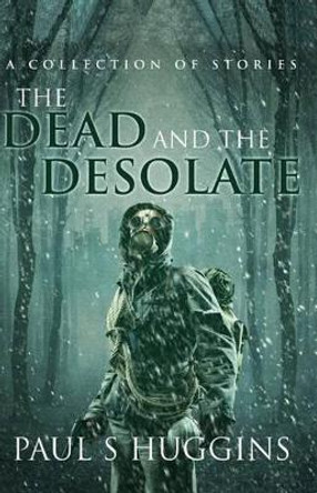 The Dead and the Desolate Paul S Huggins 9781507652862