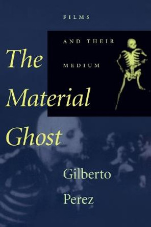 The Material Ghost: Films and Their Medium Gilberto Perez (Professor of Film History, Sarah Lawrence College) 9780801865237