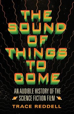The Sound of Things to Come: An Audible History of the Science Fiction Film Trace Reddell 9780816683130