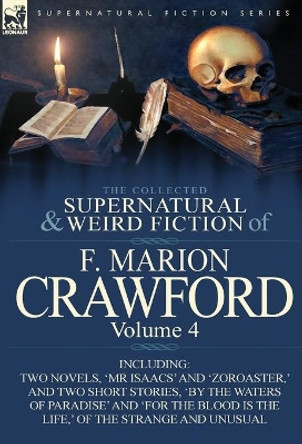 The Collected Supernatural and Weird Fiction of F. Marion Crawford: Volume 4-Including Two Novels, 'mr Isaacs' and 'Zoroaster, ' and Two Short Stories F Marion Crawford 9780857065537