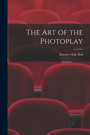 The Art of the Photoplay Eustace Hale Ball 9781018336305 The Art of the Photoplay Eustace Hale Ball 9781018336305