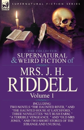 The Collected Supernatural and Weird Fiction of Mrs. J. H. Riddell: Volume 1-Including Two Novels &quot;The Haunted River, &quot; and &quot;The Haunted House at Latc Mrs J H Riddell 9780857069955