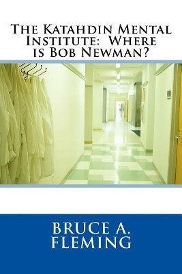The Katahdin Mental Institute: Where is Bob Newman? Bruce A Fleming 9781542304573