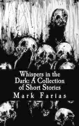 Whispers in the Dark: A Collection of Short Stories Mark Farias II 9781508735007