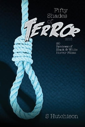 Fifty Shades of Terror 2018: 50 Reviews of Black and White Horror Films Steve Hutchison (The Open University, UK.) 9781983881114