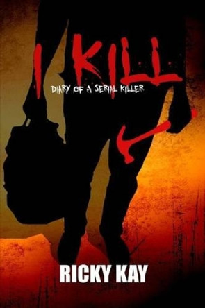 I Kill: Diary of a Serial Killer Ricky Kay 9781511929011