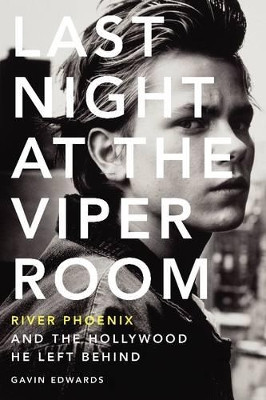 Last Night at the Viper Room: River Phoenix and the Hollywood He Left Behind Gavin Edwards 9780062273178