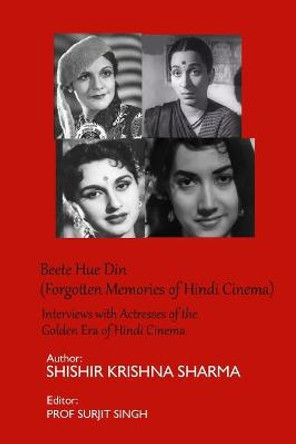 Beete Hue Din (Forgotten Memories of Hindi Cinema): Interviews with Actresses of the Golden Era of Hindi Cinema Surjit Singh 9781651014776