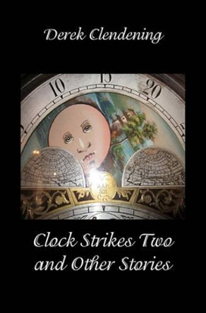 Clock Strikes Two and Other Stories by Derek Clendening