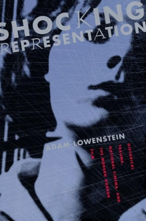 Shocking Representation: Historical Trauma, National Cinema, and the Modern Horror Film Adam Lowenstein 9780231132473